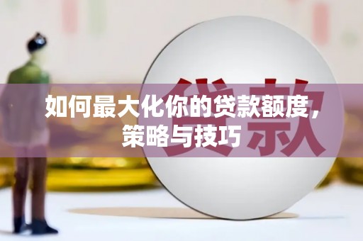 江北如何最大化你的贷款额度，策略与技巧