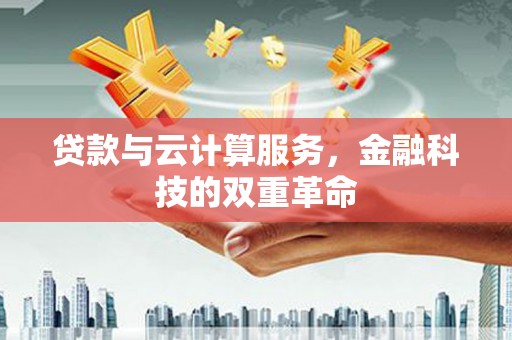 江北贷款与云计算服务，金融科技的双重革命