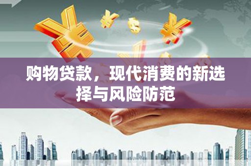 江北购物贷款，现代消费的新选择与风险防范