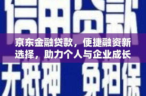江北京东金融贷款，便捷融资新选择，助力个人与企业成长