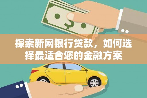 江北探索新网银行贷款，如何选择最适合您的金融方案
