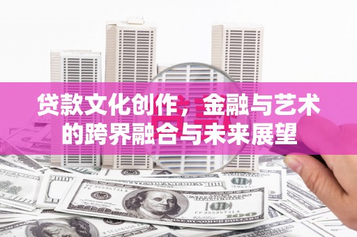 江北贷款文化创作，金融与艺术的跨界融合与未来展望