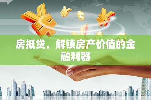 江北房抵贷，解锁房产价值的金融利器