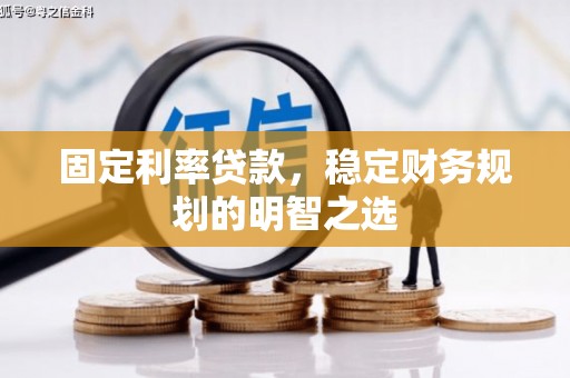 江北固定利率贷款，稳定财务规划的明智之选