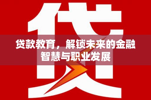 江北贷款教育，解锁未来的金融智慧与职业发展