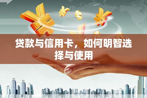 江北贷款与信用卡，如何明智选择与使用