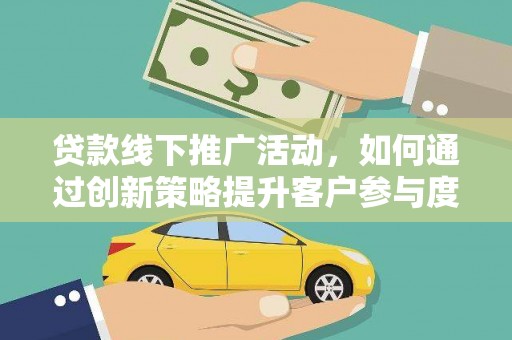 江北贷款线下推广活动，如何通过创新策略提升客户参与度