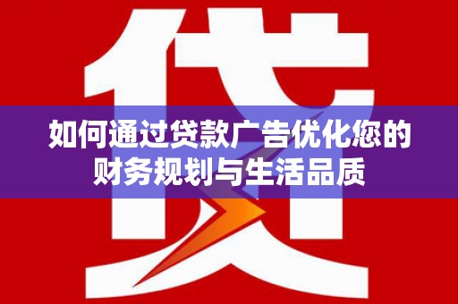 江北如何通过贷款广告优化您的财务规划与生活品质