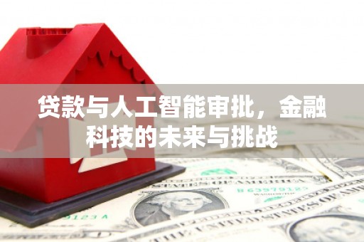 江北贷款与人工智能审批，金融科技的未来与挑战