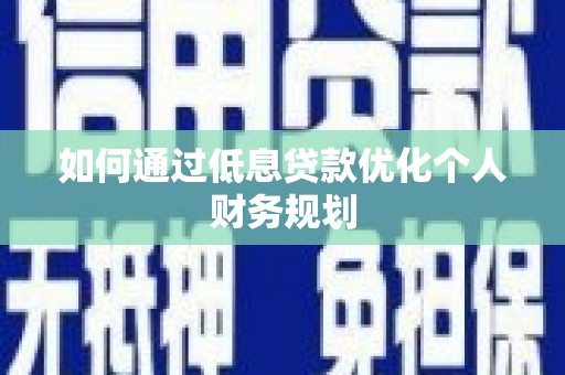 江北如何通过低息贷款优化个人财务规划