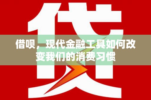 江北借呗，现代金融工具如何改变我们的消费习惯