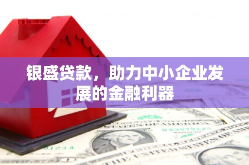 江北银盛贷款，助力中小企业发展的金融利器