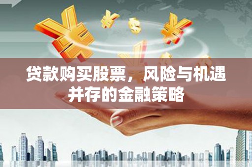 江北贷款购买股票，风险与机遇并存的金融策略