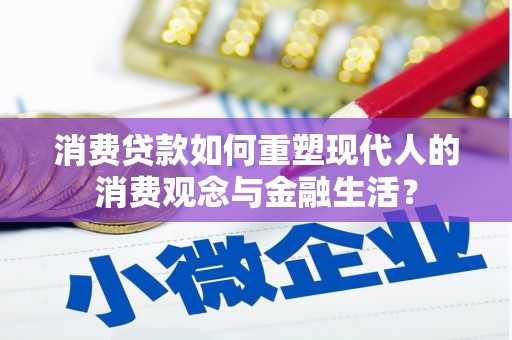 江北消费贷款如何重塑现代人的消费观念与金融生活？
