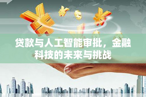 江北贷款与人工智能审批，金融科技的未来与挑战