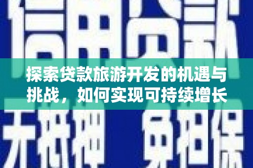 江北探索贷款旅游开发的机遇与挑战，如何实现可持续增长