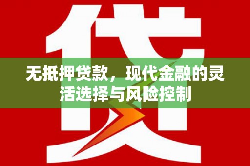 江北无抵押贷款，现代金融的灵活选择与风险控制