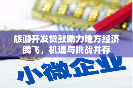 江北旅游开发贷款助力地方经济腾飞，机遇与挑战并存