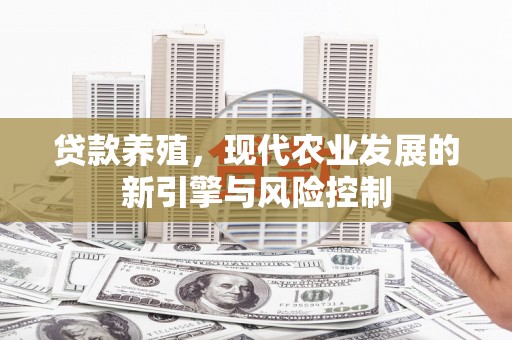 江北贷款养殖，现代农业发展的新引擎与风险控制