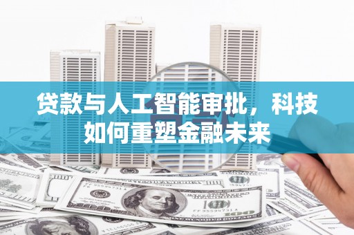 江北贷款与人工智能审批，科技如何重塑金融未来