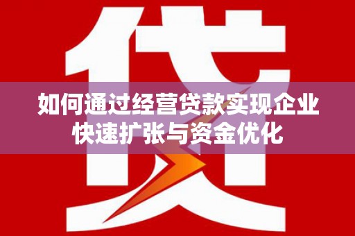 江北如何通过经营贷款实现企业快速扩张与资金优化