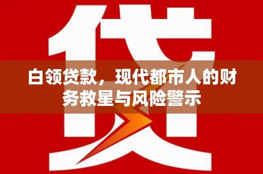 江北白领贷款，现代都市人的财务救星与风险警示