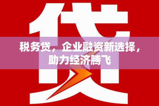 江北税务贷，企业融资新选择，助力经济腾飞