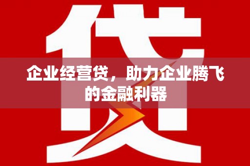 江北企业经营贷，助力企业腾飞的金融利器