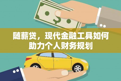 江北随薪贷，现代金融工具如何助力个人财务规划