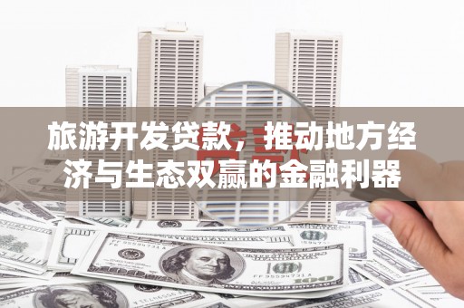 江北旅游开发贷款，推动地方经济与生态双赢的金融利器