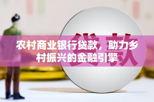 江北农村商业银行贷款，助力乡村振兴的金融引擎
