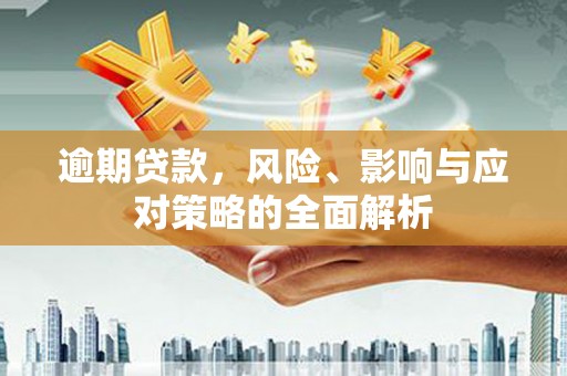 江北逾期贷款，风险、影响与应对策略的全面解析