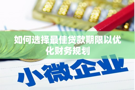 江北如何选择最佳贷款期限以优化财务规划