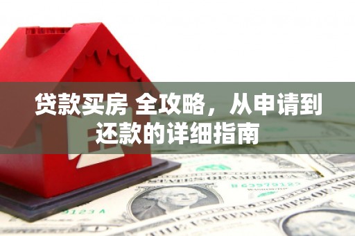 江北贷款买房 全攻略，从申请到还款的详细指南