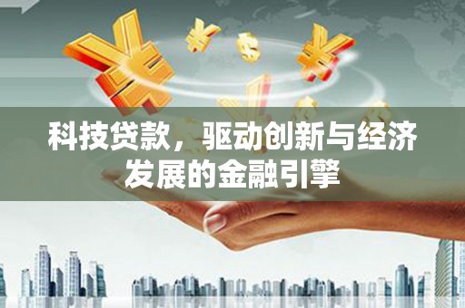 江北科技贷款，驱动创新与经济发展的金融引擎