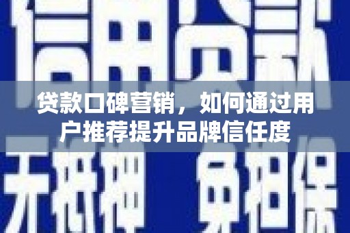 江北贷款口碑营销，如何通过用户推荐提升品牌信任度