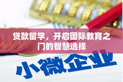 江北贷款留学，开启国际教育之门的智慧选择