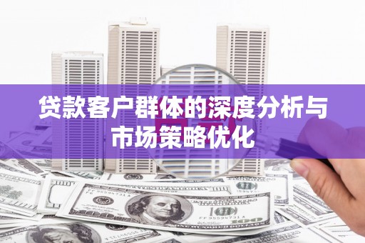 江北贷款客户群体的深度分析与市场策略优化