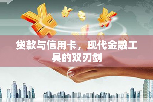 江北贷款与信用卡，现代金融工具的双刃剑