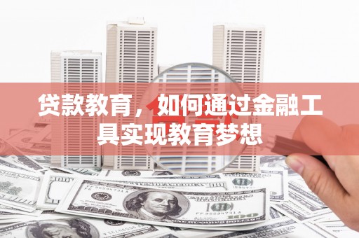 江北贷款教育，如何通过金融工具实现教育梦想