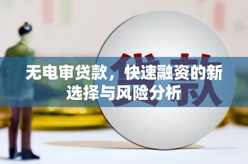 江北无电审贷款，快速融资的新选择与风险分析