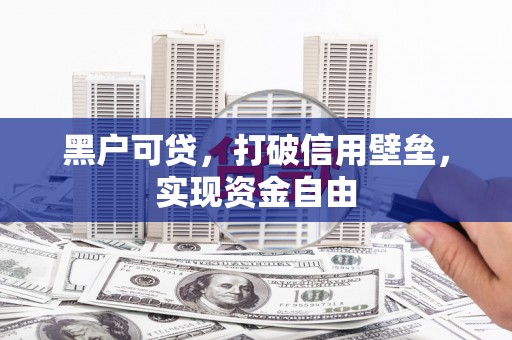江北黑户可贷，打破信用壁垒，实现资金自由