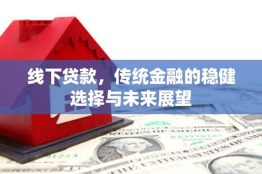 江北线下贷款，传统金融的稳健选择与未来展望