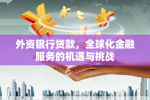 江北外资银行贷款，全球化金融服务的机遇与挑战