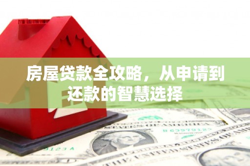 江北房屋贷款全攻略，从申请到还款的智慧选择