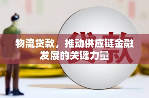 江北物流贷款，推动供应链金融发展的关键力量