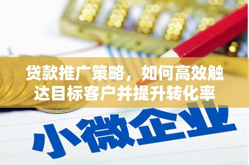 江北贷款推广策略，如何高效触达目标客户并提升转化率