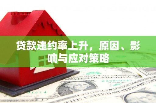 江北贷款违约率上升，原因、影响与应对策略