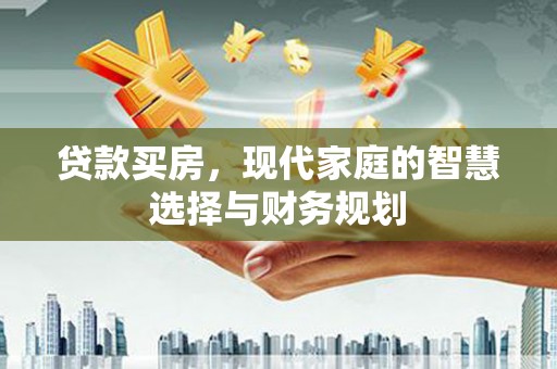 江北贷款买房，现代家庭的智慧选择与财务规划