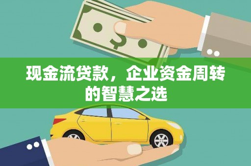 江北现金流贷款，企业资金周转的智慧之选